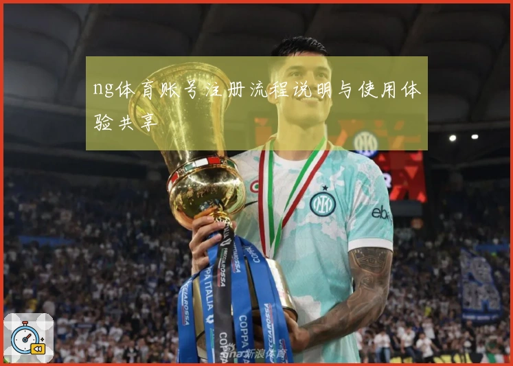 ng体育账号注册流程说明与使用体验共享