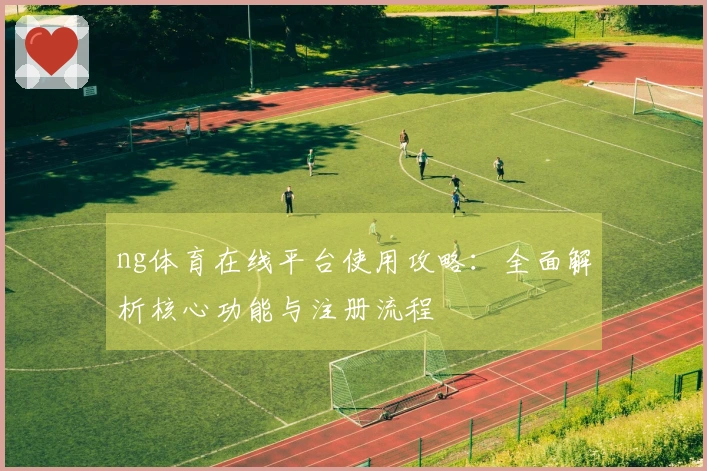 ng体育在线平台使用攻略：全面解析核心功能与注册流程