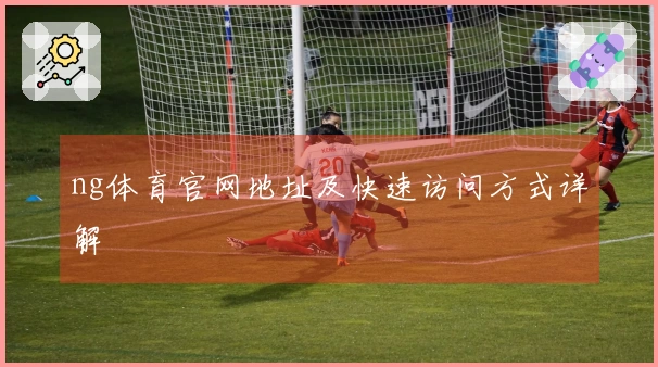 ng体育官网地址及快速访问方式详解