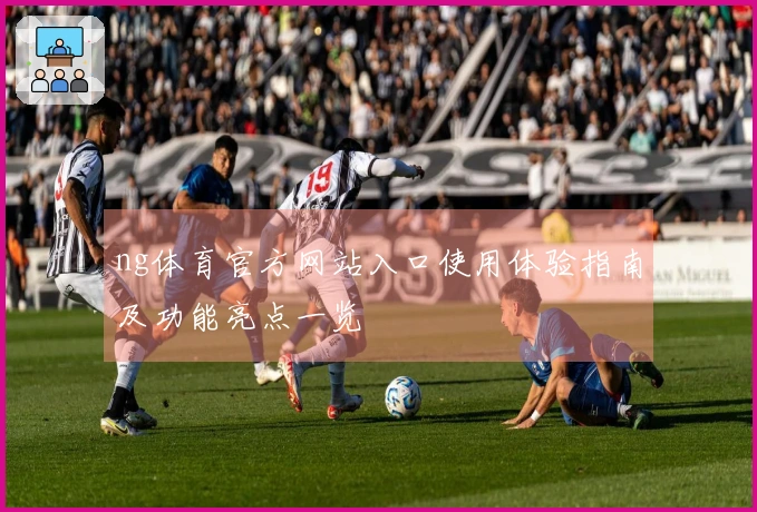 ng体育官方网站入口使用体验指南及功能亮点一览