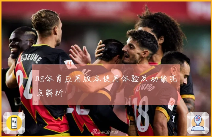 ng体育应用版本使用体验及功能亮点解析