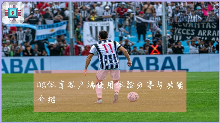 ng体育客户端使用体验分享与功能介绍