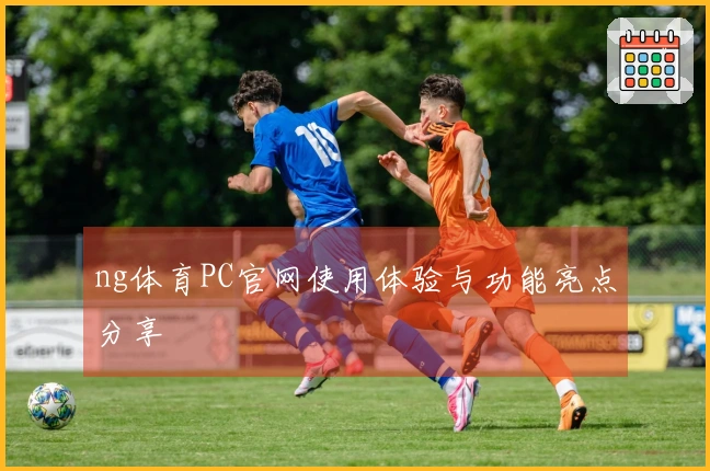 ng体育PC官网使用体验与功能亮点分享