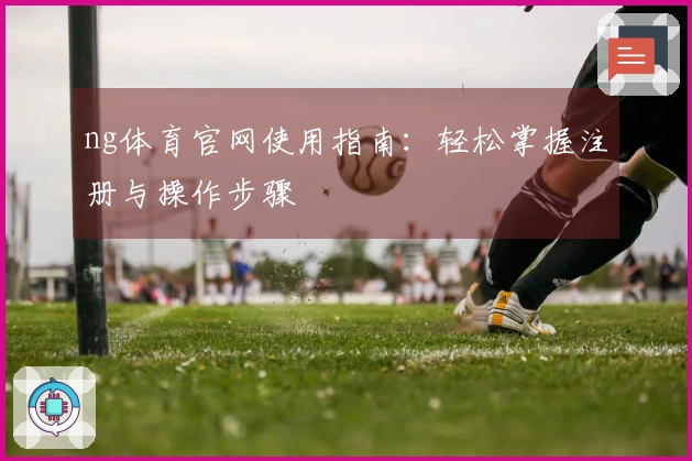 ng体育官网使用指南：轻松掌握注册与操作步骤