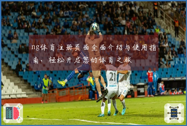 ng体育注册页面全面介绍与使用指南，轻松开启您的体育之旅