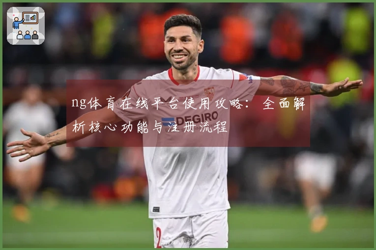 ng体育在线平台使用攻略：全面解析核心功能与注册流程