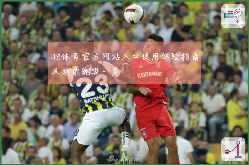 ng体育官方网站入口使用体验指南及功能亮点一览